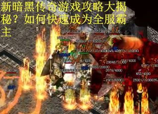 新暗黑传奇游戏攻略大揭秘？如何快速成为全服霸主