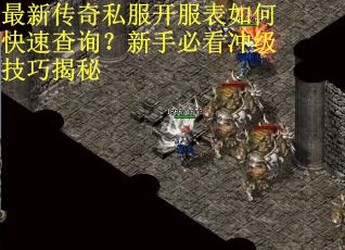 最新传奇私服开服表如何快速查询？新手必看冲级技巧揭秘