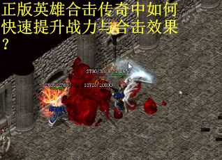 正版英雄合击传奇中如何快速提升战力与合击效果? 正版英雄合击传奇中如何快速提升战力与合击效果?