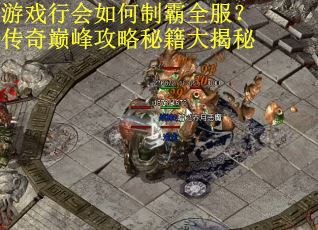 游戏行会如何制霸全服？传奇巅峰攻略秘籍大揭秘