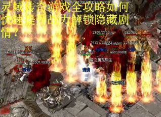 灵域传奇游戏全攻略如何快速提升战力解锁隐藏剧情？