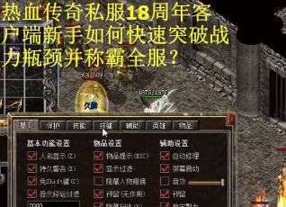热血传奇私服18周年客户端新手如何快速突破战力瓶颈并称霸全服？