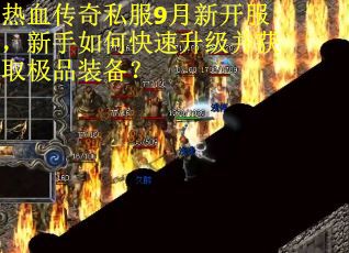 热血传奇私服9月新开服，新手如何快速升级并获取极品装备？