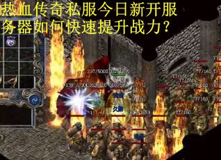 热血传奇私服今日新开服务器如何快速提升战力? 热血传奇私服今日新开服务器如何快速提升战力?
