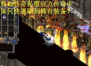 热血传奇私服官方传奇中如何快速刷到稀有装备? 热血传奇私服官方传奇中如何快速刷到稀有装备?