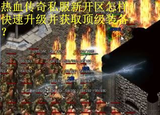 热血传奇私服新开区怎样快速升级并获取顶级装备? 热血传奇私服新开区怎样快速升级并获取顶级装备?