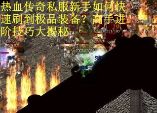 热血传奇私服新手如何快速刷到极品装备?高手进阶技巧大揭秘 热血传奇私服新手如何快速刷到极品装备?高手进阶技巧大揭秘