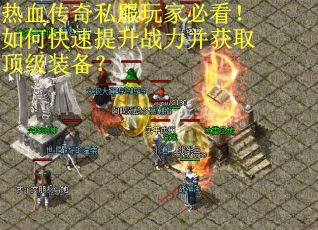 热血传奇私服玩家必看!如何快速提升战力并获取顶级装备? 热血传奇私服玩家必看!如何快速提升战力并获取顶级装备?