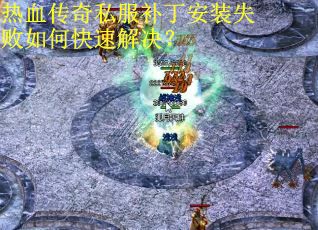 热血传奇私服补丁安装失败如何快速解决？