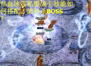 热血冰雪私服战士技能如何搭配才能秒杀BOSS? 热血冰雪私服战士技能如何搭配才能秒杀BOSS?