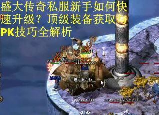 盛大传奇私服新手如何快速升级?顶级装备获取与PK技巧全解析 盛大传奇私服新手如何快速升级?顶级装备获取与PK技巧全解析