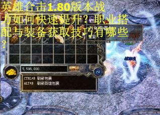 英雄合击1.80版本战力如何快速提升?职业搭配与装备获取技巧有哪些? 英雄合击1.80版本战力如何快速提升?职业搭配与装备获取技巧有哪些?