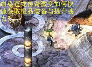 血染苍龙传奇微变如何快速获取极品装备与提升战力? 血染苍龙传奇微变如何快速获取极品装备与提升战力?