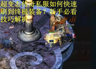 超变态传奇私服如何快速刷到终极装备?新手必看技巧解析 超变态传奇私服如何快速刷到终极装备?新手必看技巧解析