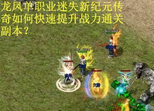 龙凤单职业迷失新纪元传奇如何快速提升战力通关副本? 龙凤单职业迷失新纪元传奇如何快速提升战力通关副本?