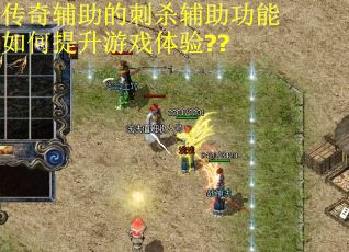 传奇辅助的刺杀辅助功能如何提升游戏体验??