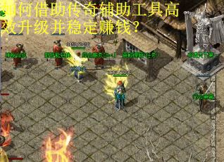 如何借助传奇辅助工具高效升级并稳定赚钱？
