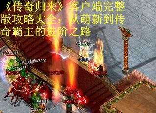 《传奇归来》客户端完整版攻略大全：从萌新到传奇霸主的进阶之路