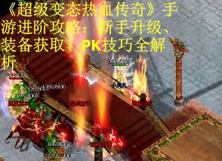 《超级变态热血传奇》手游进阶攻略：新手升级、装备获取、PK技巧全解析