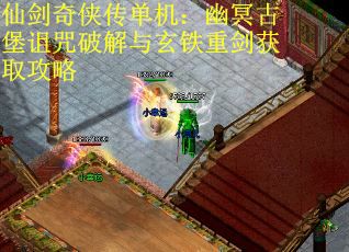 仙剑奇侠传单机：幽冥古堡诅咒破解与玄铁重剑获取攻略