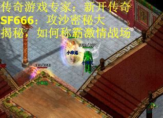 传奇游戏专家：新开传奇SF666：攻沙密秘大揭秘，如何称霸激情战场
