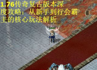 1.76传奇复古版本深度攻略：从新手到行会霸主的核心玩法解析