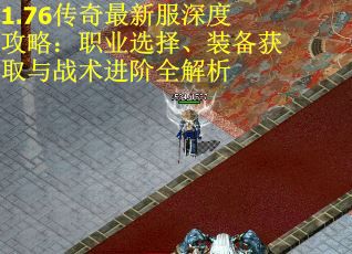 1.76传奇最新服深度攻略：职业选择、装备获取与战术进阶全解析
