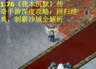 1.76《我本沉默》传奇手游深度攻略：回归经典，制霸沙城全解析