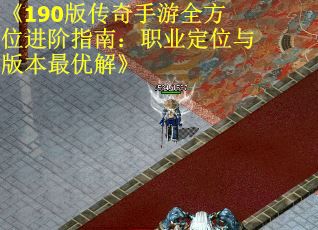 《190版传奇手游全方位进阶指南：职业定位与版本最优解》