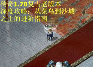 传奇1.70复古老版本深度攻略：从菜鸟到沙城之主的进阶指南