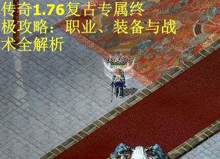 传奇1.76复古专属终极攻略：职业、装备与战术全解析