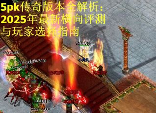 5pk传奇版本全解析：2025年最新横向评测与玩家选择指南