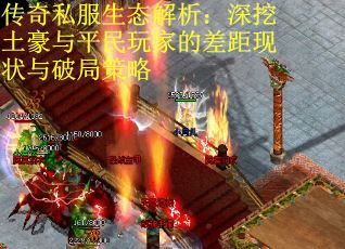 传奇私服生态解析：深挖土豪与平民玩家的差距现状与破局策略