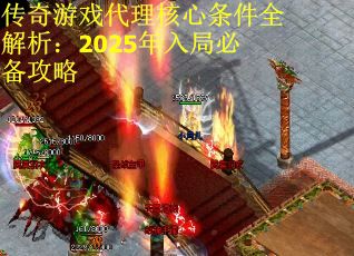 传奇游戏代理核心条件全解析：2025年入局必备攻略