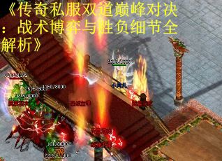 《传奇私服双道巅峰对决：战术博弈与胜负细节全解析》