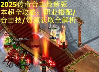 2025传奇合击最新版本超全攻略：职业搭配/合击技/资源获取全解析