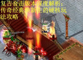 复古合击版本深度解析：传奇经典焕新生的硬核玩法攻略