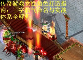 传奇游戏女性角色打造指南：三字霸气命名与实战体系全解析