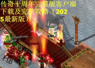 传奇十周年完整版客户端下载及完整攻略（2025最新版）