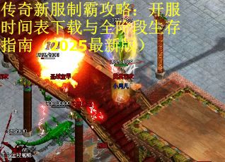 传奇新服制霸攻略：开服时间表下载与全阶段生存指南（2025最新版）