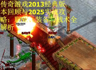 传奇游戏2013经典版本回顾与2025实战攻略：职业、装备与战术全解析