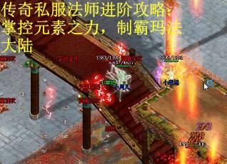 传奇私服法师进阶攻略：掌控元素之力，制霸玛法大陆