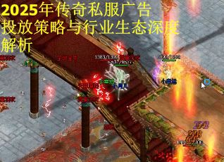 2025年传奇私服广告投放策略与行业生态深度解析