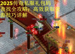 2025传奇私服礼包码查找全攻略：高效获取资源技巧详解