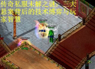 传奇私服未解之谜：三大悬案背后的技术博弈与玩家智慧