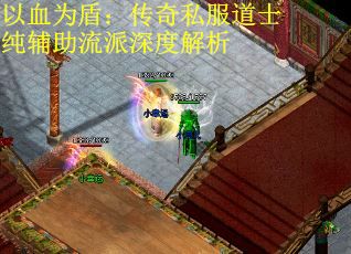 以血为盾：传奇私服道士纯辅助流派深度解析