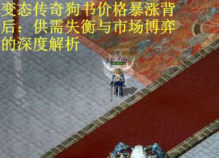 变态传奇狗书价格暴涨背后：供需失衡与市场博弈的深度解析