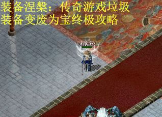 装备涅槃：传奇游戏垃圾装备变废为宝终极攻略