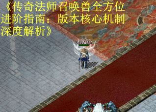 《传奇法师召唤兽全方位进阶指南：版本核心机制深度解析》