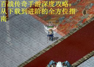百战传奇手游深度攻略：从下载到进阶的全方位指南
